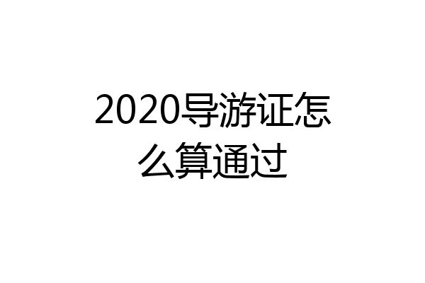 2020导游证怎么算通过