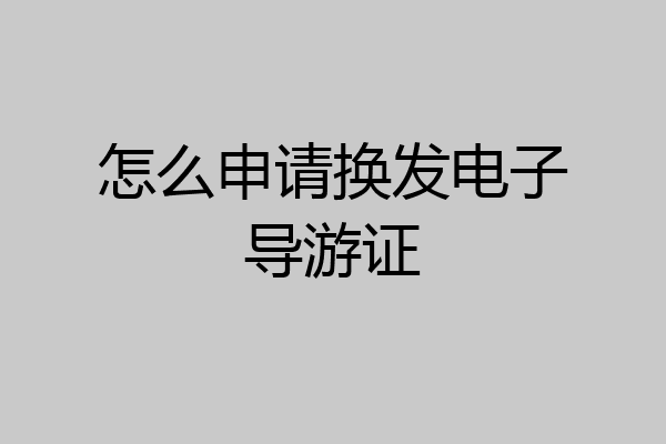 怎么申请换发电子导游证