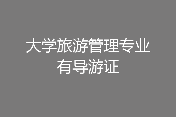 大学旅游管理专业有导游证