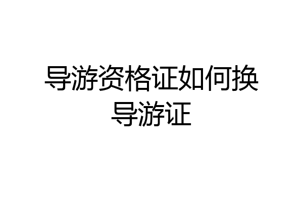 导游资格证如何换导游证