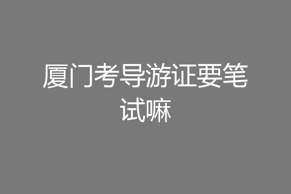 厦门考导游证要笔试嘛