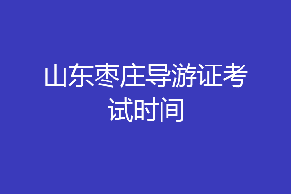 山东枣庄导游证考试时间