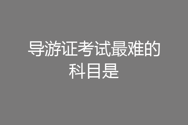 导游证考试最难的科目是