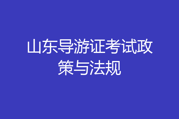 山东导游证考试政策与法规