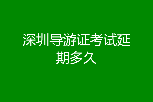 深圳导游证考试延期多久