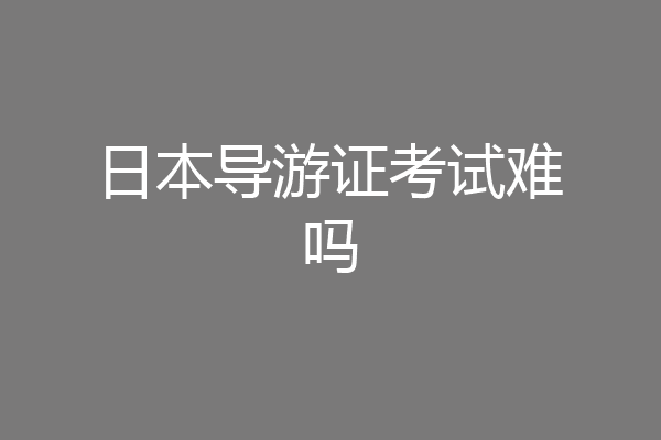 日本导游证考试难吗