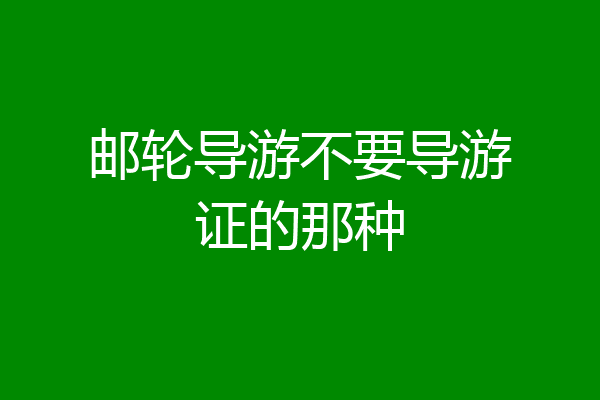 邮轮导游不要导游证的那种