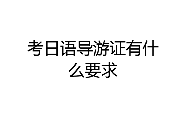 考日语导游证有什么要求