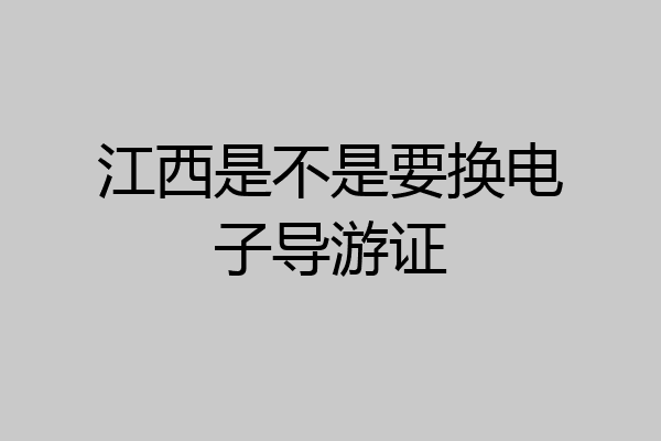 江西是不是要换电子导游证