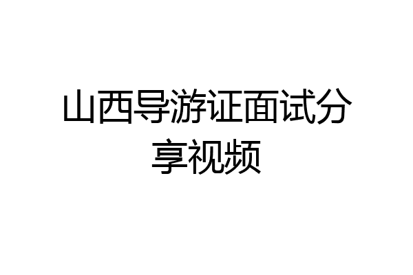 山西导游证面试分享视频