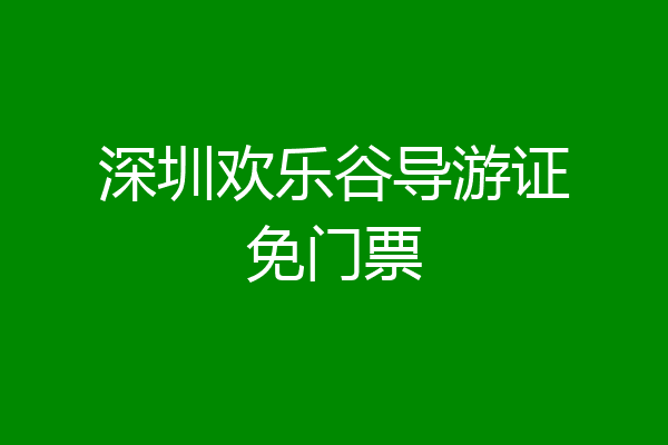 深圳欢乐谷导游证免门票