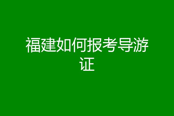 福建如何报考导游证