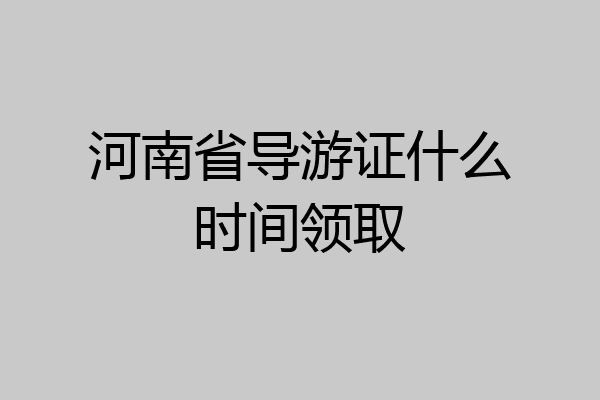 河南省导游证什么时间领取