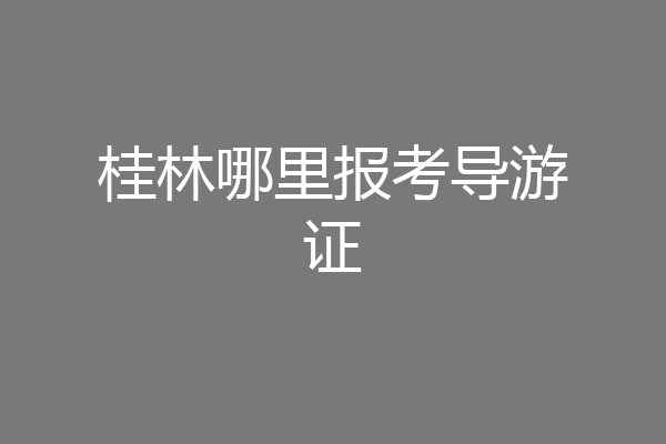 桂林哪里报考导游证