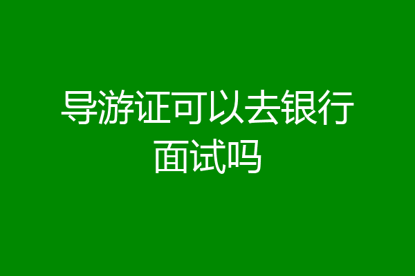 导游证可以去银行面试吗