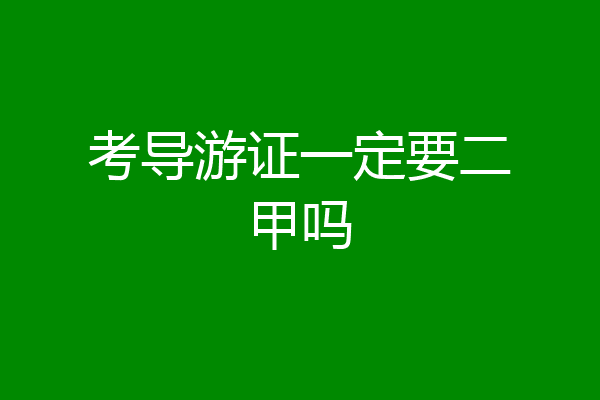 考导游证一定要二甲吗