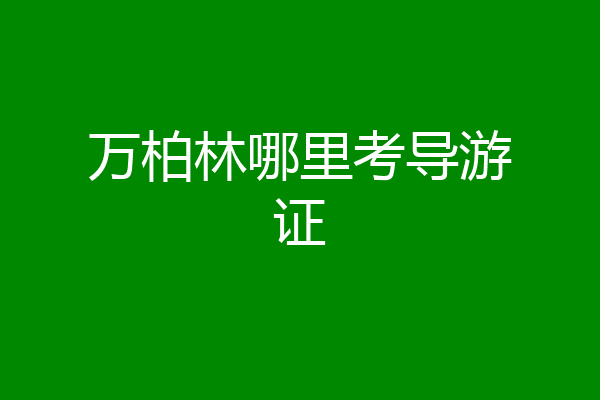 万柏林哪里考导游证