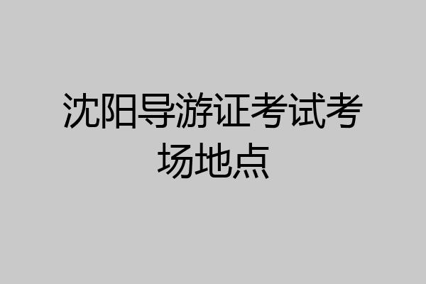 沈阳导游证考试考场地点