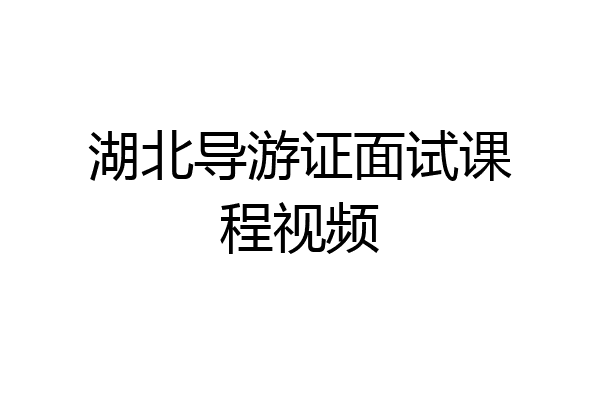 湖北导游证面试课程视频