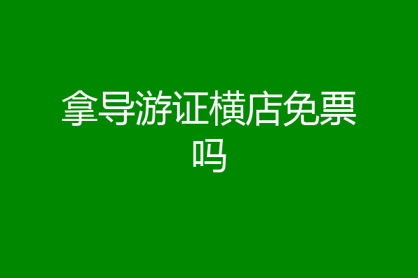 拿导游证横店免票吗