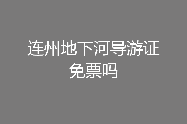 连州地下河导游证免票吗