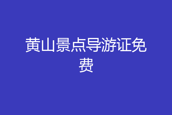 黄山景点导游证免费