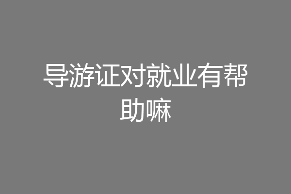 导游证对就业有帮助嘛