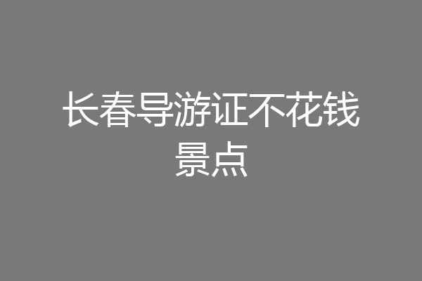长春导游证不花钱景点