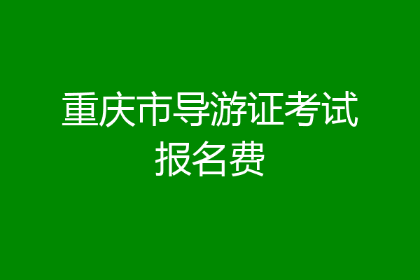 重庆市导游证考试报名费