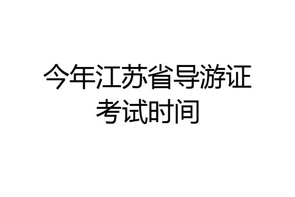 今年江苏省导游证考试时间