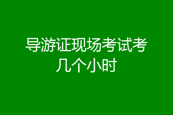 导游证现场考试考几个小时