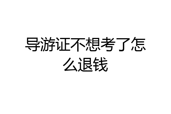 导游证不想考了怎么退钱