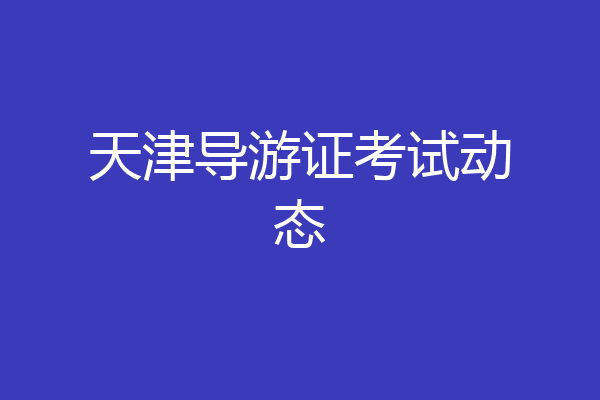 天津导游证考试动态