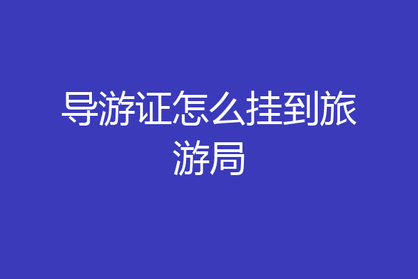导游证怎么挂到旅游局