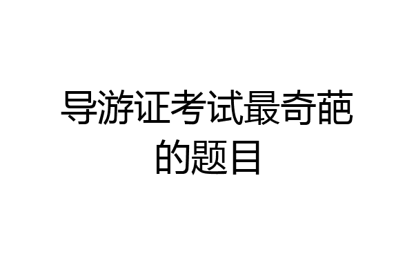 导游证考试最奇葩的题目