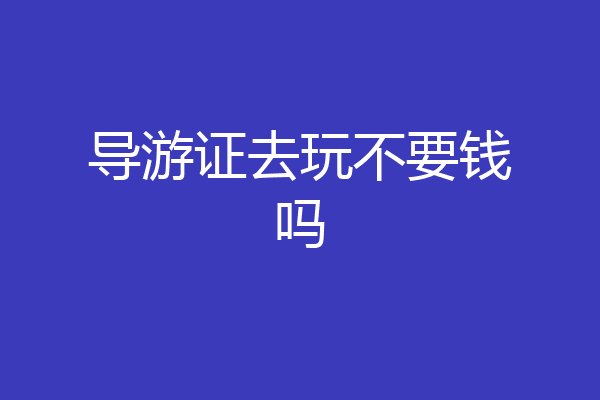 导游证去玩不要钱吗