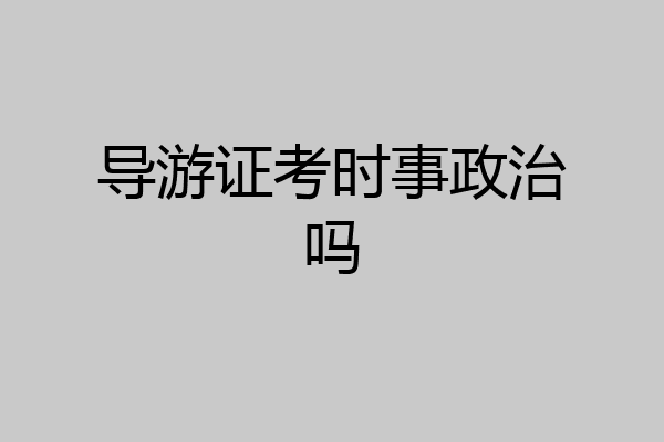 导游证考时事政治吗