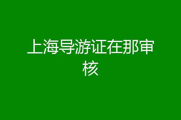 上海导游证在那审核
