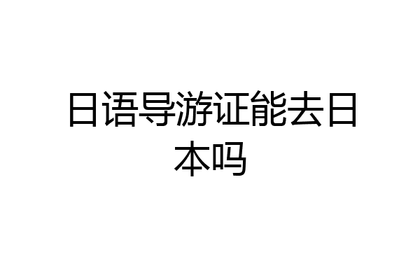日语导游证能去日本吗