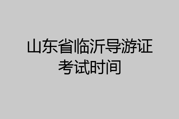 山东省临沂导游证考试时间