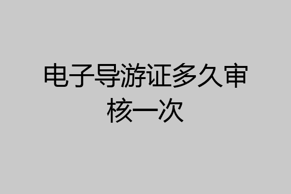 电子导游证多久审核一次