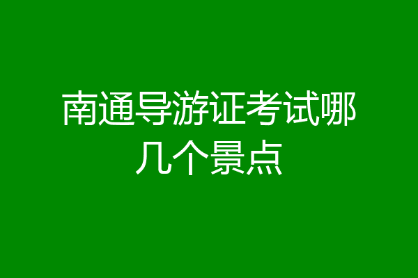 南通导游证考试哪几个景点