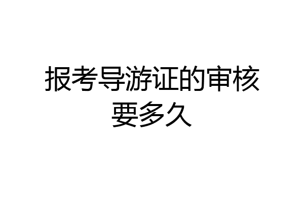 报考导游证的审核要多久