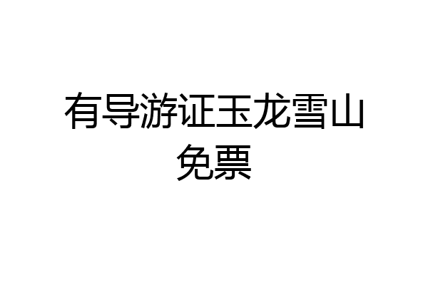 有导游证玉龙雪山免票