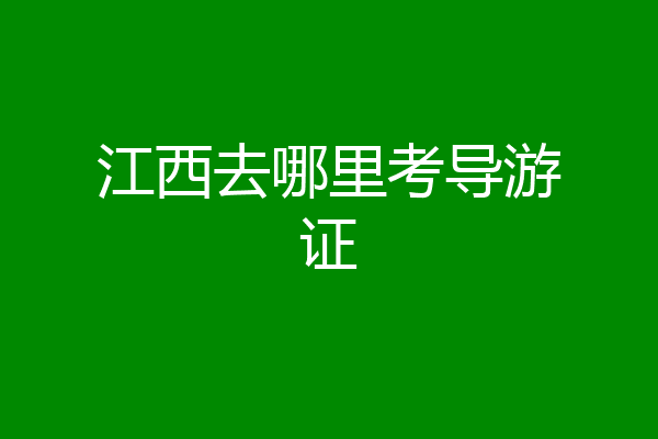 江西去哪里考导游证