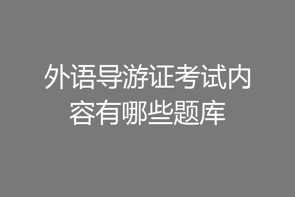 外语导游证考试内容有哪些题库