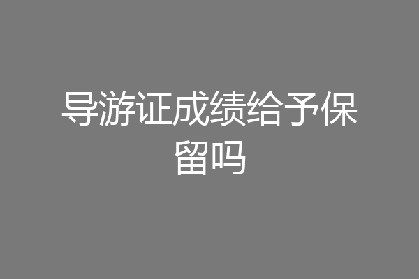 导游证成绩给予保留吗