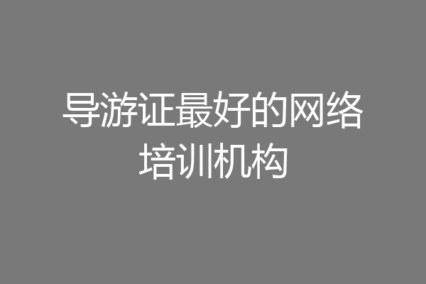 导游证最好的网络培训机构
