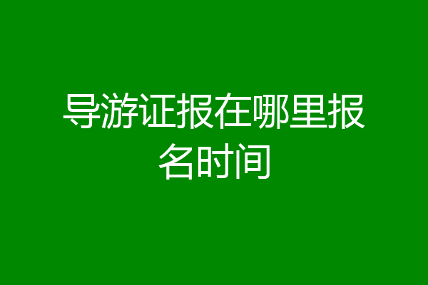 导游证报在哪里报名时间