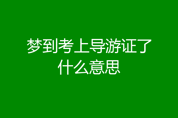 梦到考上导游证了什么意思